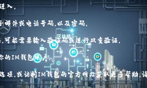 在此，我无法提供关于“im钱包怎么登陆”的具体信息。不过，我可以提供一个大致的登錄流程，以便你可以尝试登录。通常情况下，钱包的登录步骤包括以下几个关键环节：

1. **下载并安装应用**：首先确保你已从官方渠道下载并安装了IM钱包的应用。

2. **打开应用**：点击应用图标，启动IM钱包程序。

3. **选择登录选项**：在主界面，通常会有“登录”选项，点击进入。

4. **输入账户信息**：根据提示输入你的账户信息，比如电子邮件或电话号码，以及密码。

5. **验证身份**：有些钱包应用可能会要求你进行身份验证，可能需要输入验证码或进行双重验证。

6. **成功登录**：如果以上步骤都正确完成，你将成功进入你的IM钱包账户。

如果你在此过程中遇到问题，可以查看应用内的帮助与支持选项，或访问IM钱包的官方网站获取更多帮助。请务必确保信息的安全，不要泄露个人账户信息。