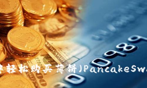 : 如何在TP钱包中轻松购买薄饼（PancakeSwap）教你一步到位