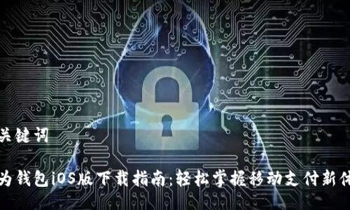 与关键词

华为钱包iOS版下载指南：轻松掌握移动支付新体验